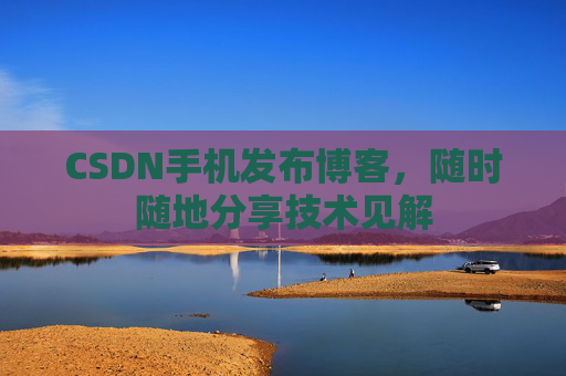 CSDN手机发布博客，随时随地分享技术见解